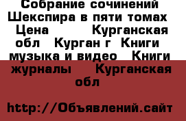 Собрание сочинений Шекспира в пяти томах › Цена ­ 700 - Курганская обл., Курган г. Книги, музыка и видео » Книги, журналы   . Курганская обл.